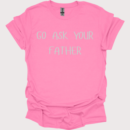 "Go Ask Your Father - It's His Job" Unisex Tee